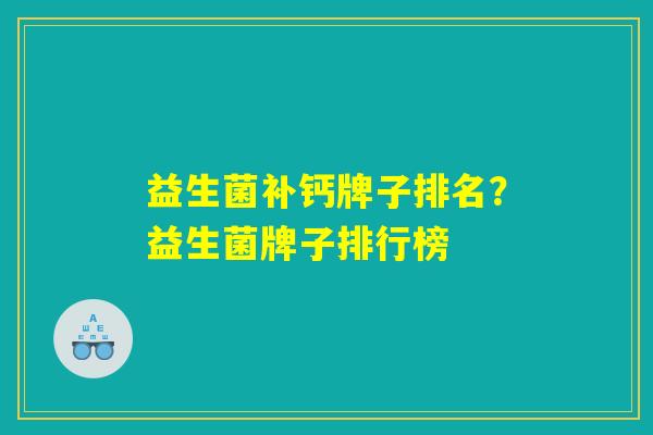益生菌补钙牌子排名？益生菌牌子排行榜