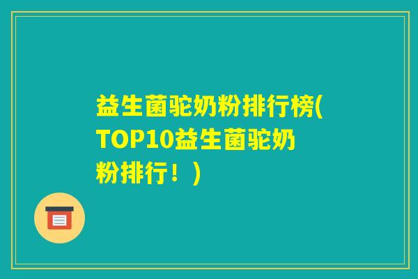 益生菌驼奶粉排行榜(TOP10益生菌驼奶粉排行！)