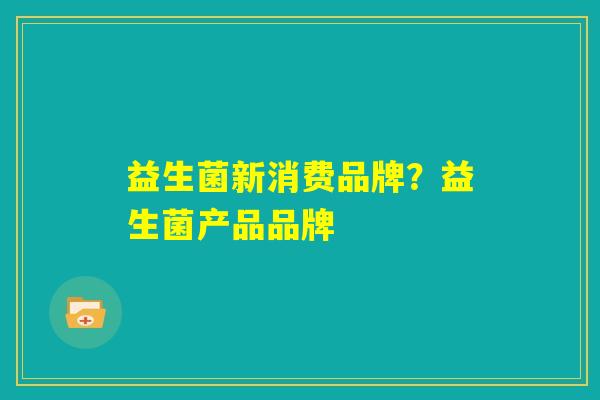 益生菌新消费品牌？益生菌产品品牌