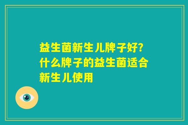 益生菌新生儿牌子好？什么牌子的益生菌适合新生儿使用