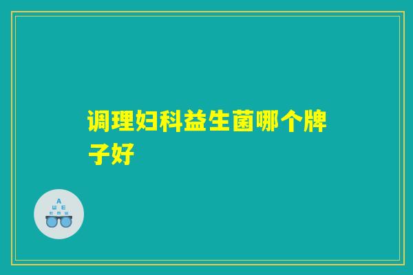 调理妇科益生菌哪个牌子好