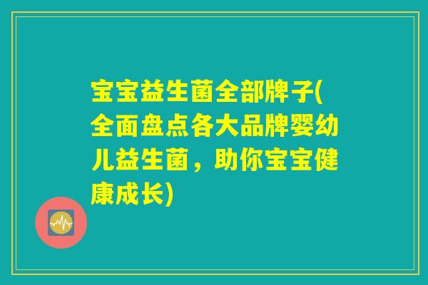 宝宝益生菌全部牌子(全面盘点各大品牌婴幼儿益生菌,助你宝宝健康成长) 宝宝益生菌全部牌子(全面盘点各大品牌婴幼儿益生菌,助你宝宝健康成长)