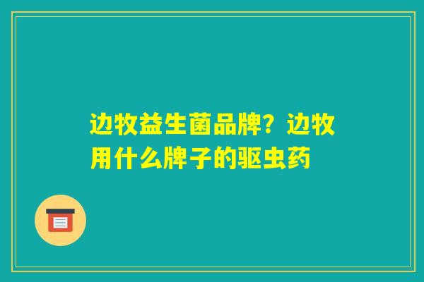 边牧益生菌品牌？边牧用什么牌子的驱虫药
