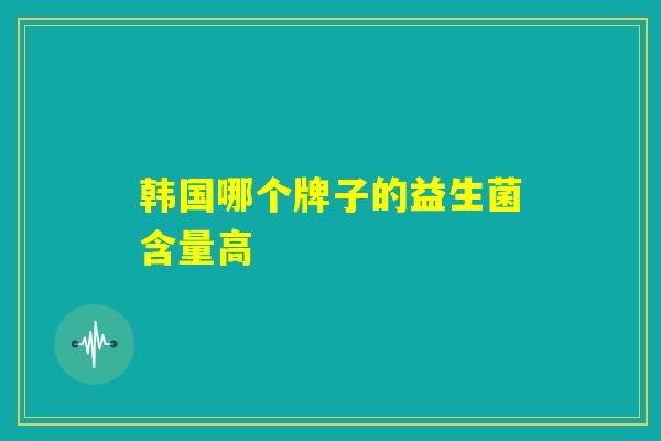 韩国哪个牌子的益生菌含量高