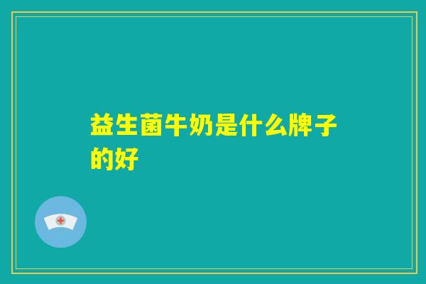 益生菌牛奶是什么牌子的好