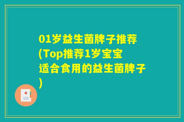 01岁益生菌牌子推荐(Top推荐1岁宝宝适合食用的益生菌牌子)