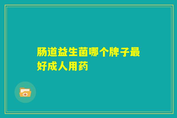 肠道益生菌哪个牌子最好成人用药