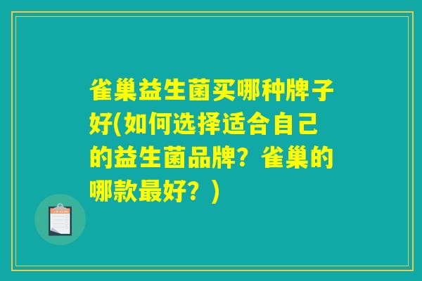 雀巢益生菌买哪种牌子好(如何选择适合自己的益生菌品牌？雀巢的哪款最好？)