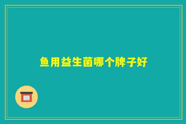鱼用益生菌哪个牌子好