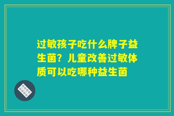 过敏孩子吃什么牌子益生菌？儿童改善过敏体质可以吃哪种益生菌
