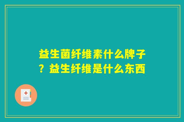 益生菌纤维素什么牌子？益生纤维是什么东西