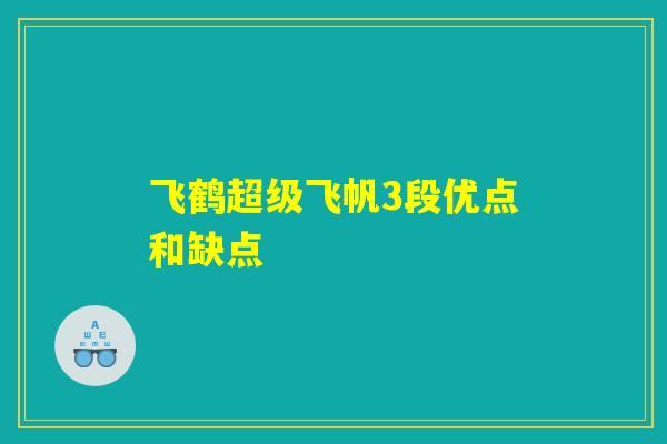 飞鹤超级飞帆3段优点和缺点