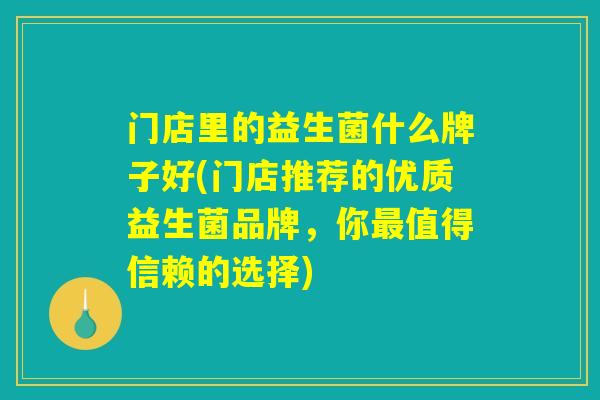 门店里的益生菌什么牌子好(门店推荐的优质益生菌品牌，你最值得信赖的选择)