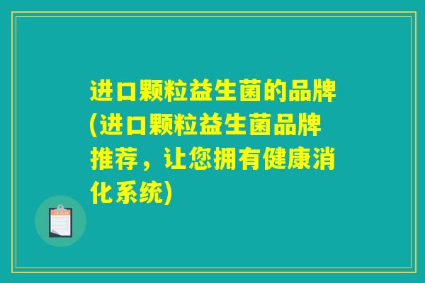 进口颗粒益生菌的品牌(进口颗粒益生菌品牌推荐，让您拥有健康消化系统)