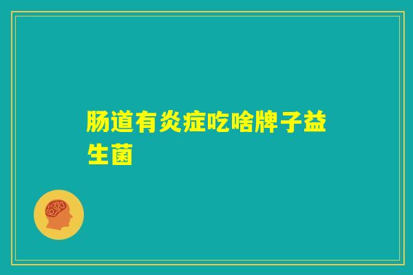 肠道有炎症吃啥牌子益生菌