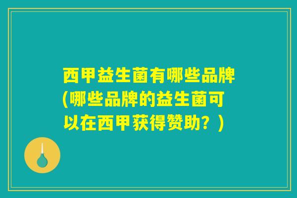 西甲益生菌有哪些品牌(哪些品牌的益生菌可以在西甲获得赞助？)