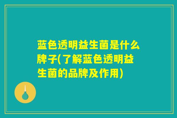 蓝色透明益生菌是什么牌子(了解蓝色透明益生菌的品牌及作用)