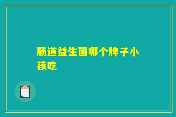 肠道益生菌哪个牌子小孩吃