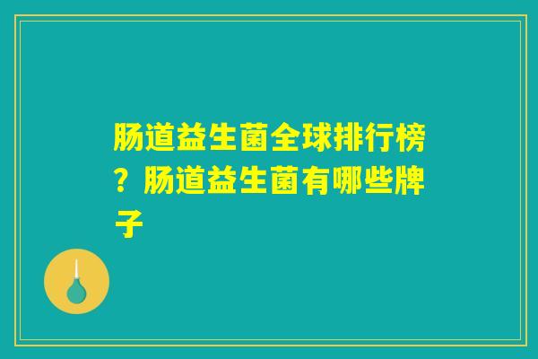 肠道益生菌全球排行榜？肠道益生菌有哪些牌子