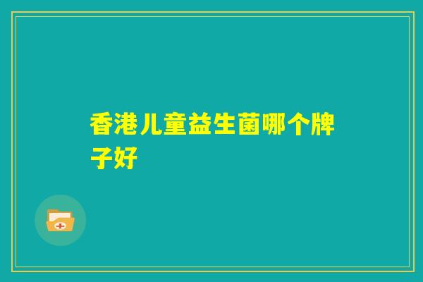 香港儿童益生菌哪个牌子好