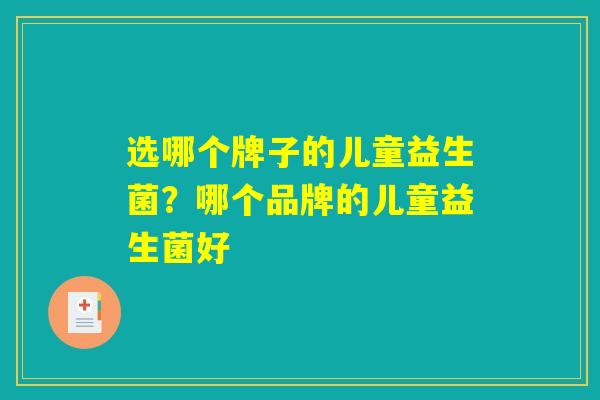 选哪个牌子的儿童益生菌？哪个品牌的儿童益生菌好