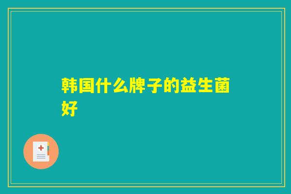 韩国什么牌子的益生菌好