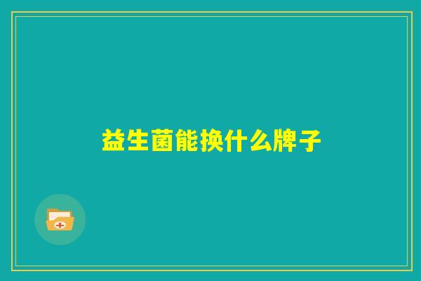 益生菌能换什么牌子