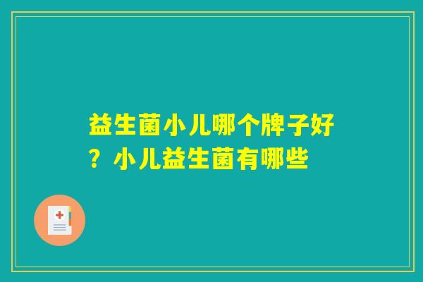 益生菌小儿哪个牌子好？小儿益生菌有哪些