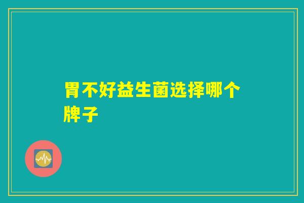 胃不好益生菌选择哪个牌子