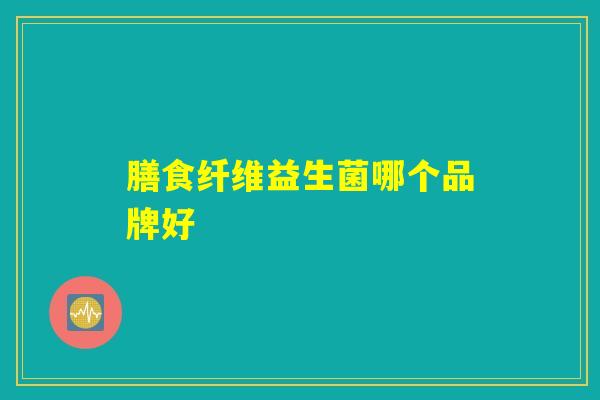 膳食纤维益生菌哪个品牌好