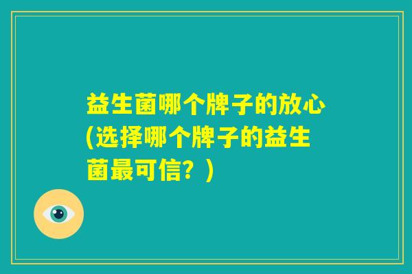 益生菌哪个牌子的放心(选择哪个牌子的益生菌最可信？)