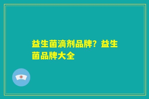 益生菌滴剂品牌？益生菌品牌大全