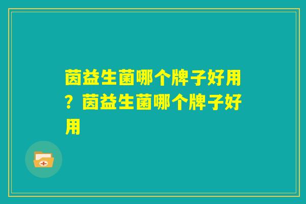 茵益生菌哪个牌子好用？茵益生菌哪个牌子好用