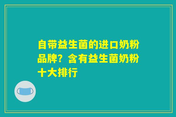 自带益生菌的进口奶粉品牌？含有益生菌奶粉十大排行