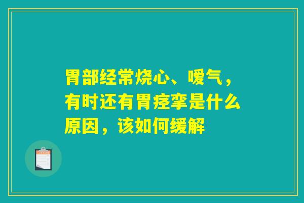 胃部经常烧心、嗳气，有时还有胃痉挛是什么原因，该如何缓解