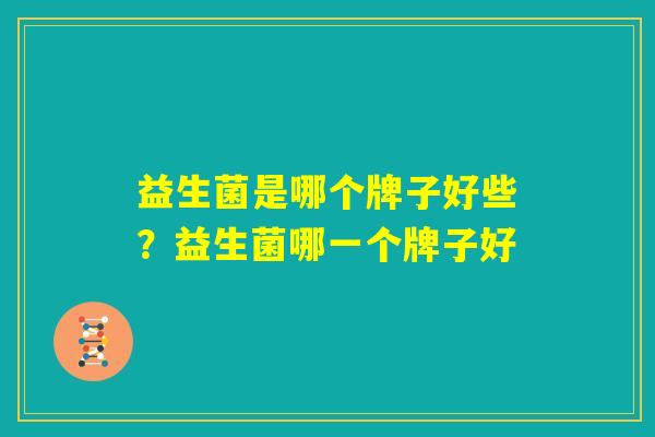 益生菌是哪个牌子好些？益生菌哪一个牌子好