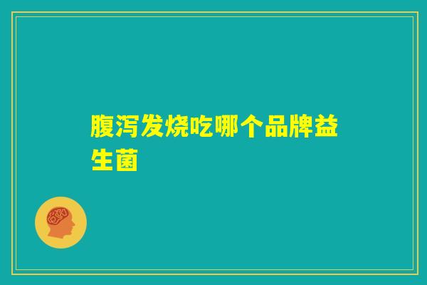 腹泻发烧吃哪个品牌益生菌