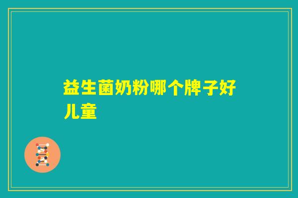 益生菌奶粉哪个牌子好儿童