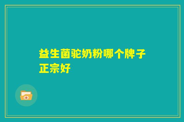 益生菌驼奶粉哪个牌子正宗好