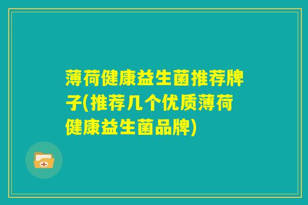 薄荷健康益生菌推荐牌子(推荐几个优质薄荷健康益生菌品牌)