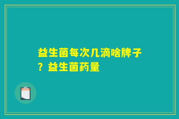 益生菌每次几滴啥牌子？益生菌药量