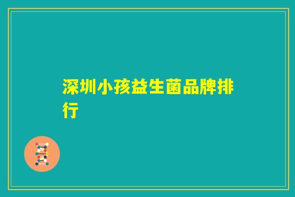 深圳小孩益生菌品牌排行