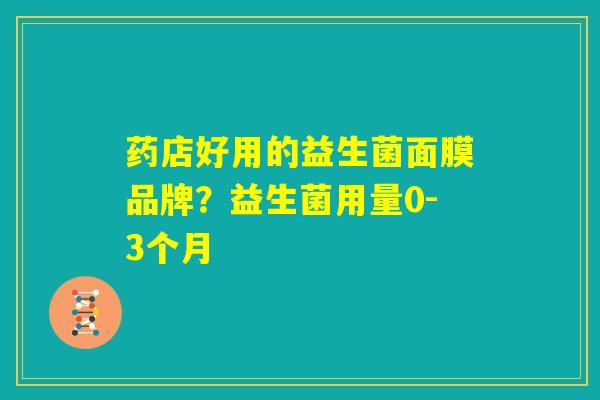 药店好用的益生菌面膜品牌？益生菌用量0-3个月