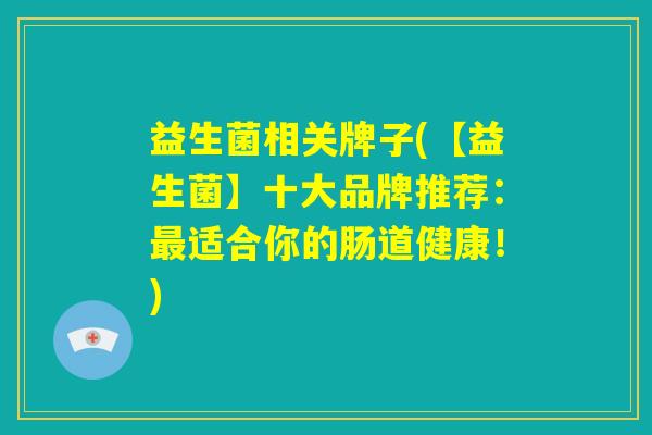 益生菌相关牌子(【益生菌】十大品牌推荐：最适合你的肠道健康！)