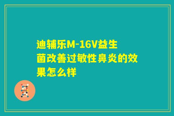 迪辅乐M-16V益生菌改善过敏性鼻炎的效果怎么样