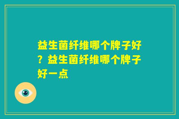 益生菌纤维哪个牌子好？益生菌纤维哪个牌子好一点