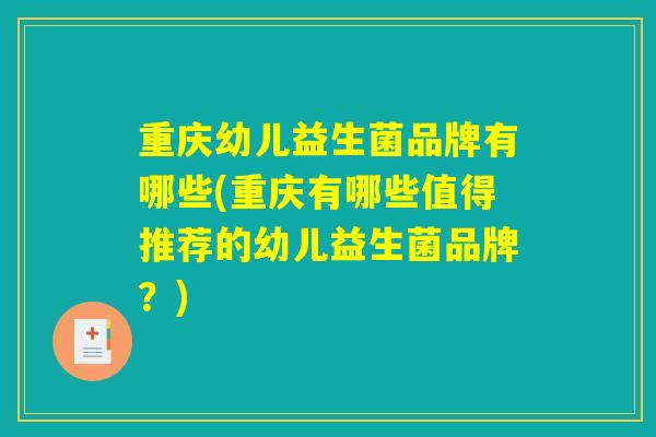 重庆幼儿益生菌品牌有哪些(重庆有哪些值得推荐的幼儿益生菌品牌？)