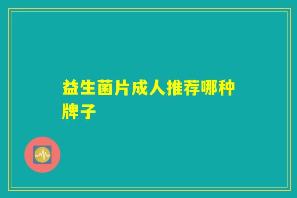 益生菌片成人推荐哪种牌子 益生菌片成人推荐哪种牌子