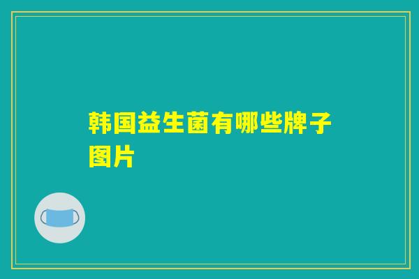 韩国益生菌有哪些牌子图片