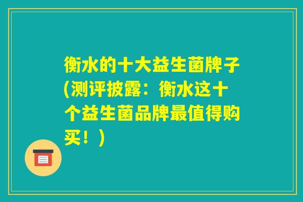 衡水的十大益生菌牌子(测评披露：衡水这十个益生菌品牌最值得购买！)